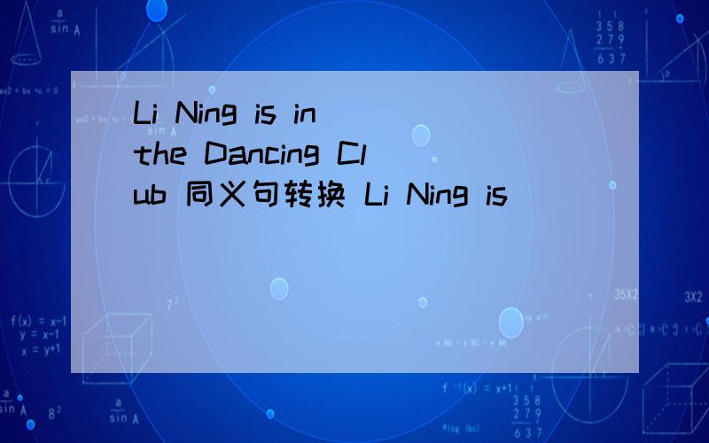 Li Ning is in the Dancing Club 同义句转换 Li Ning is __ __ __ the Dancing Club