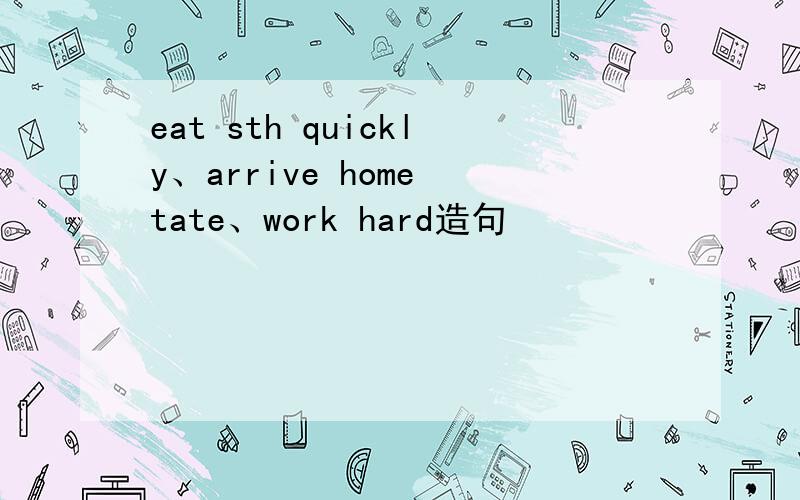 eat sth quickly、arrive home tate、work hard造句