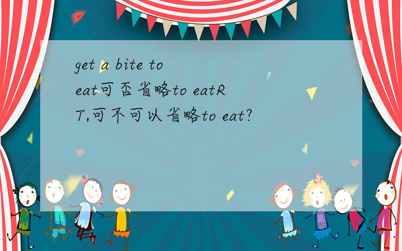 get a bite to eat可否省略to eatRT,可不可以省略to eat?