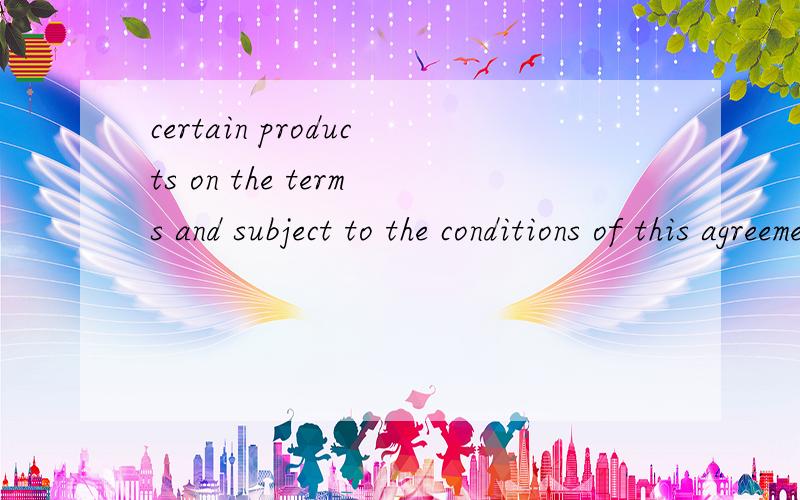 certain products on the terms and subject to the conditions of this agreement