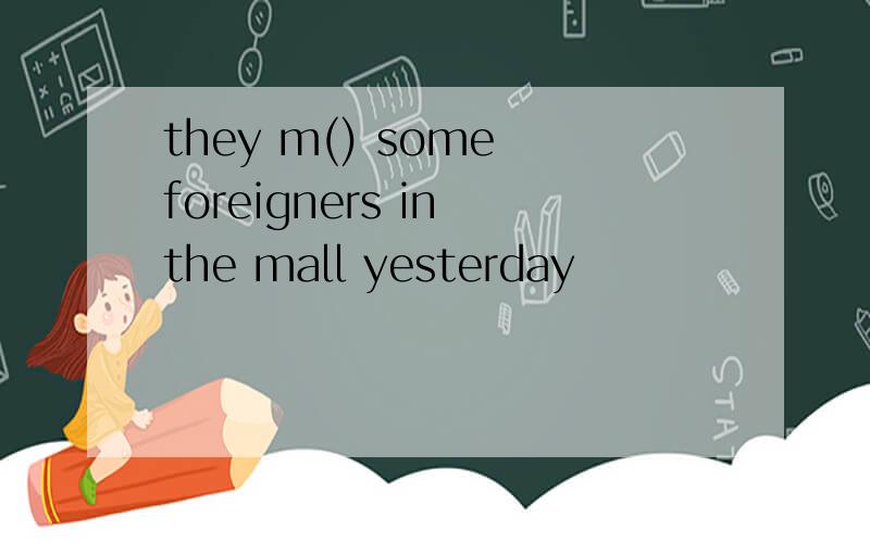 they m() some foreigners in the mall yesterday