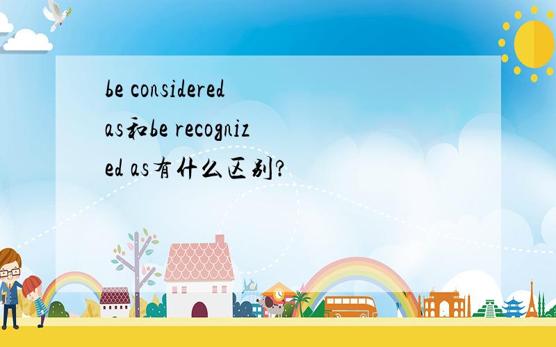 be considered as和be recognized as有什么区别?