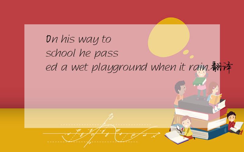 On his way to school he passed a wet playground when it rain.翻译