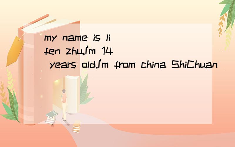 my name is li fen zhu.I'm 14 years old.I'm from china ShiChuan