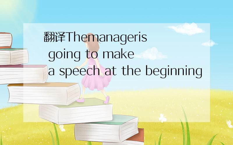翻译Themanageris going to make a speech at the beginning