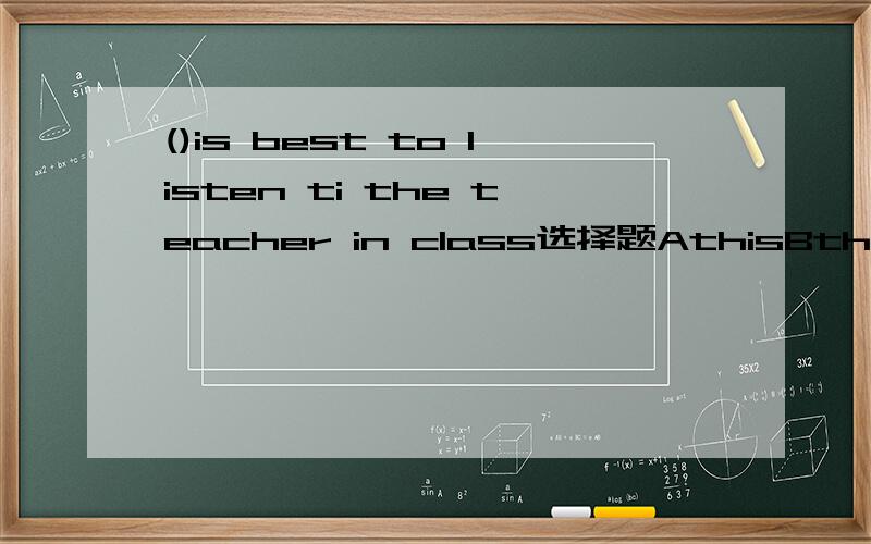 ()is best to listen ti the teacher in class选择题AthisBthatCitDit’s