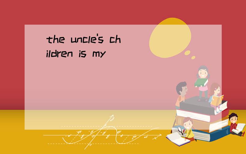 the uncle's children is my