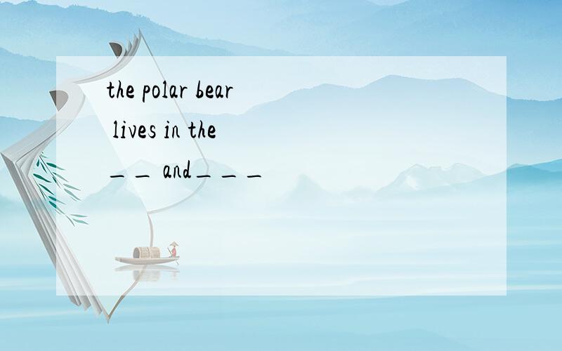 the polar bear lives in the __ and___