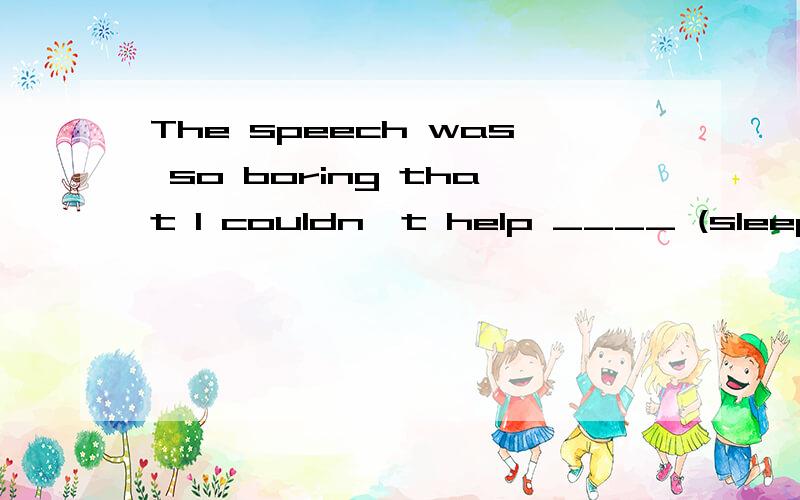 The speech was so boring that I couldn't help ____ (sleep).是sleeping吗