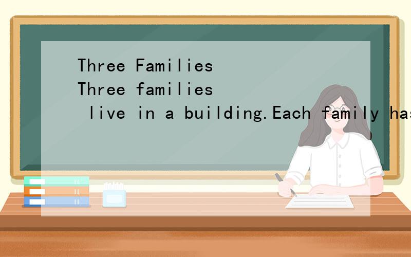 Three FamiliesThree families live in a building.Each family has only one child.One of the three children is a girl.Her name is Xiao Hui.The other two are boys.They are Xiao Peng and Xiao Ming.The children’s fathers are Mr.Wang ,Mr.Zhang and Mr.Chen