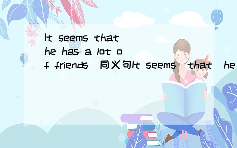 It seems that he has a lot of friends（同义句It seems  that  he  has  a lot  of    friends（同义句转换）