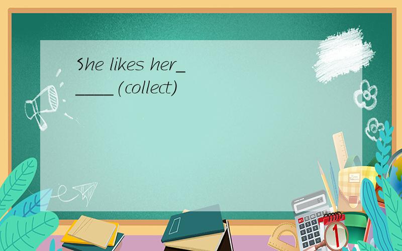 She likes her_____(collect)