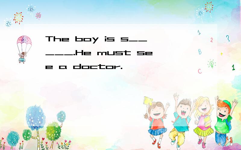 The boy is s_____.He must see a doctor.