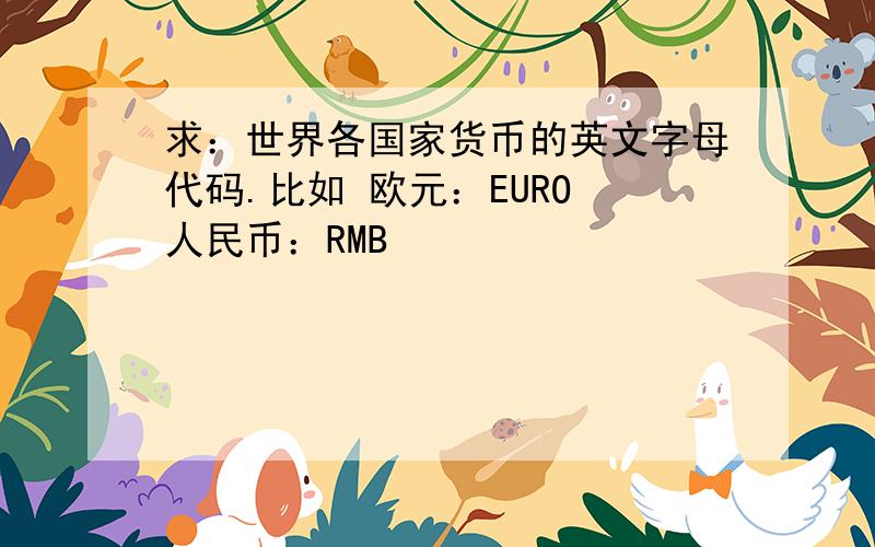 求：世界各国家货币的英文字母代码.比如 欧元：EURO 人民币：RMB