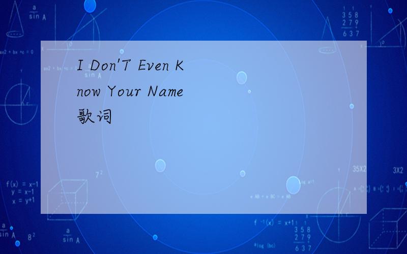 I Don'T Even Know Your Name 歌词