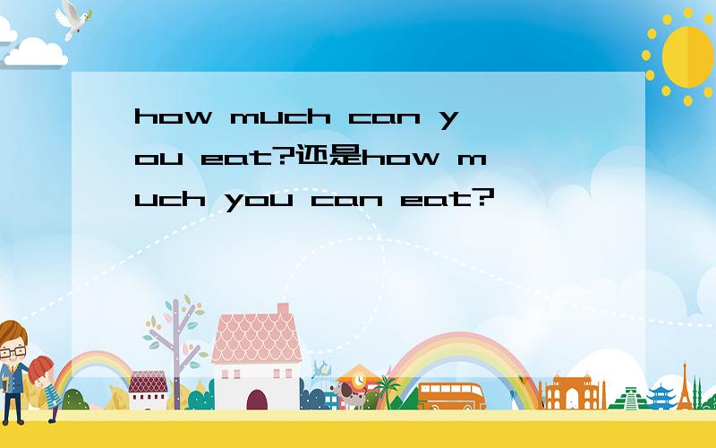 how much can you eat?还是how much you can eat?