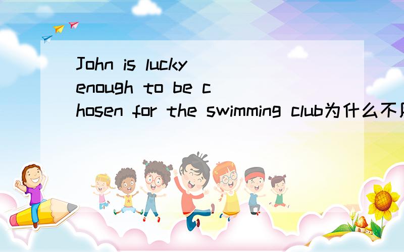John is lucky enough to be chosen for the swimming club为什么不用luckily