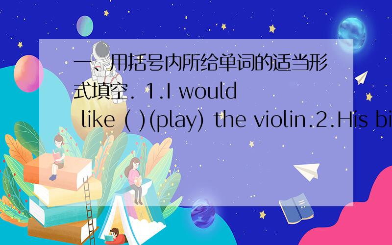 一、用括号内所给单词的适当形式填空. 1.I would like ( )(play) the violin.2.His birthday is on the (         )(twenty) day of August.3.There are eleven (         )(play) in the football team.4.She can (        )(perform) beuet very wel