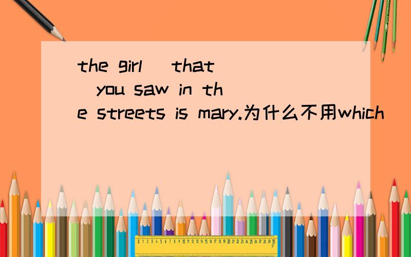 the girl (that)you saw in the streets is mary.为什么不用which
