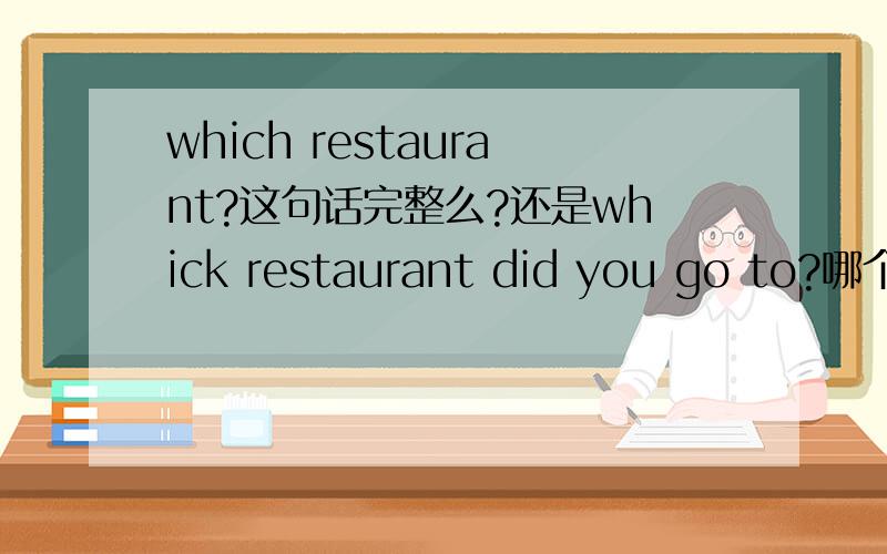 which restaurant?这句话完整么?还是whick restaurant did you go to?哪个对?为什么?