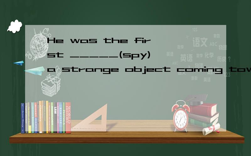 He was the first _____(spy) a strange object coming towards us ...空格应填spying还是to spy 为什么