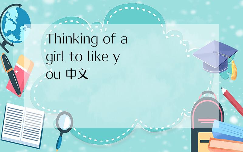 Thinking of a girl to like you 中文