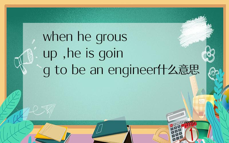 when he grous up ,he is going to be an engineer什么意思