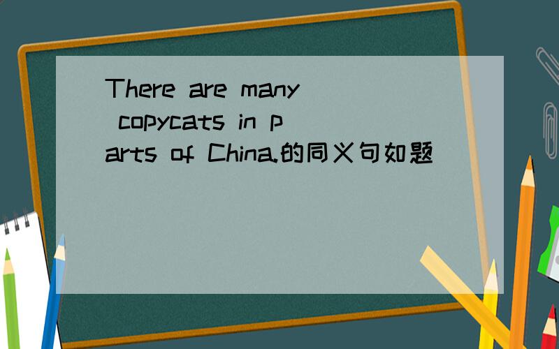 There are many copycats in parts of China.的同义句如题