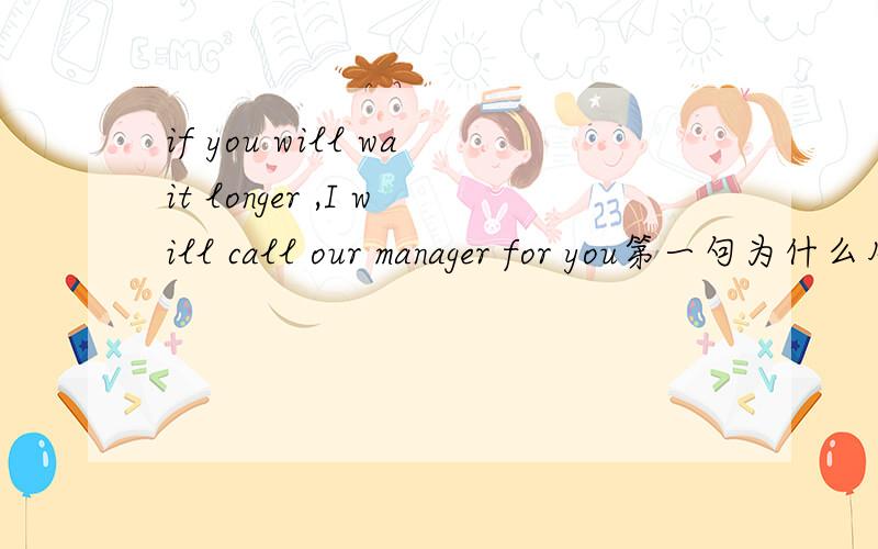 if you will wait longer ,I will call our manager for you第一句为什么用will