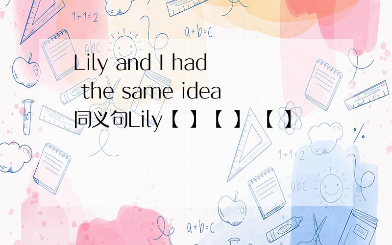 Lily and I had the same idea同义句Lily【 】【 】 【 】