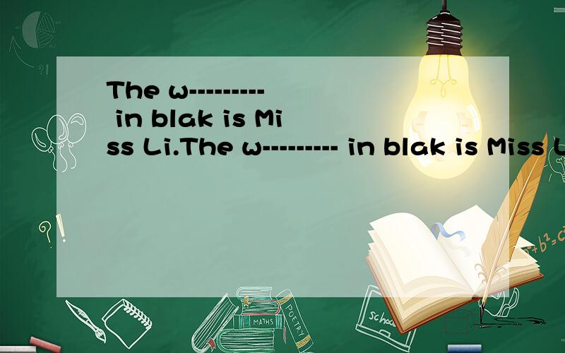 The w--------- in blak is Miss Li.The w--------- in blak is Miss Li.大写提醒