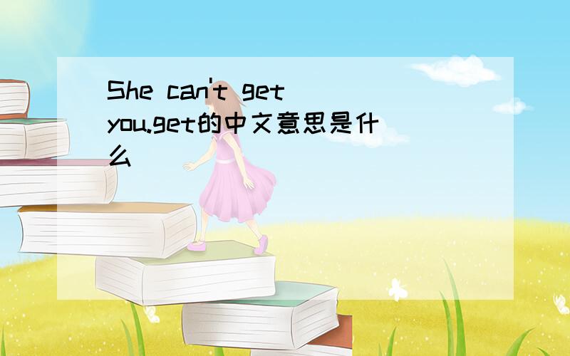 She can't get you.get的中文意思是什么