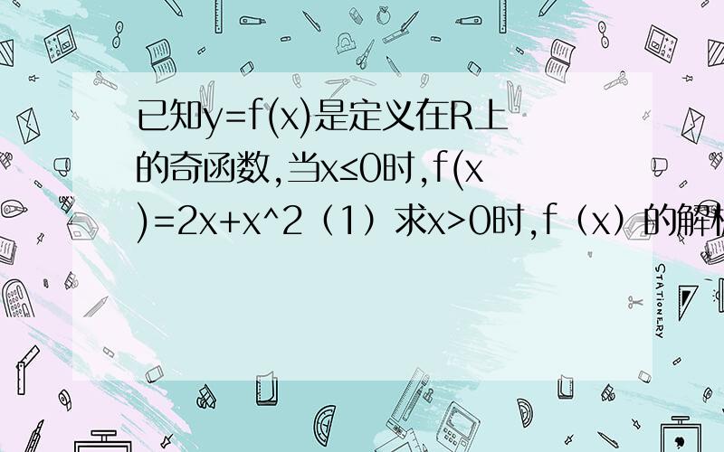 已知y=f(x)是定义在R上的奇函数,当x≤0时,f(x)=2x+x^2（1）求x>0时,f（x）的解析式（2）若关于方程f（x）=2a^2+a有三个不同的解,求a的取值范围