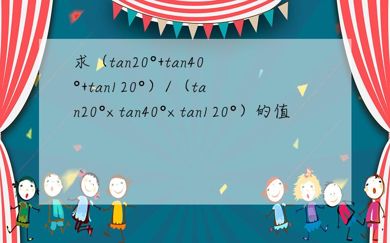 求（tan20°+tan40°+tan120°）/（tan20°×tan40°×tan120°）的值