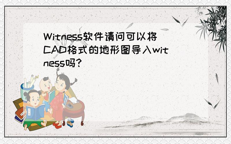 Witness软件请问可以将CAD格式的地形图导入witness吗?
