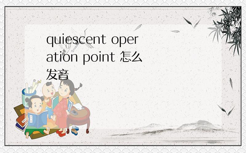 quiescent operation point 怎么发音