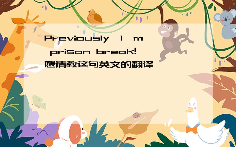 Previously,I'm prison break!想请教这句英文的翻译,