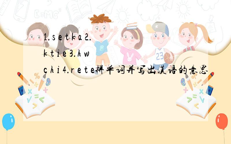 1.s e t k a 2.k t i e 3.h w c h i 4.r e t e拼单词并写出汉语的意思