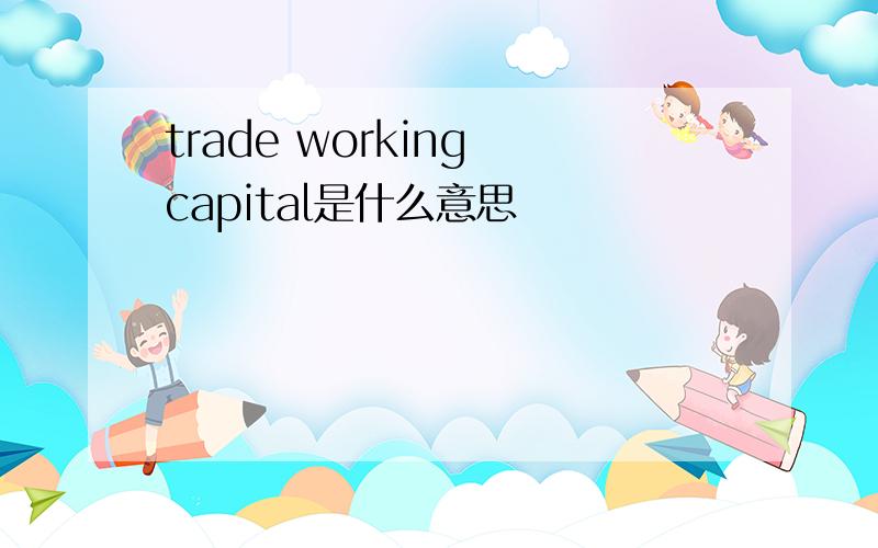 trade working capital是什么意思