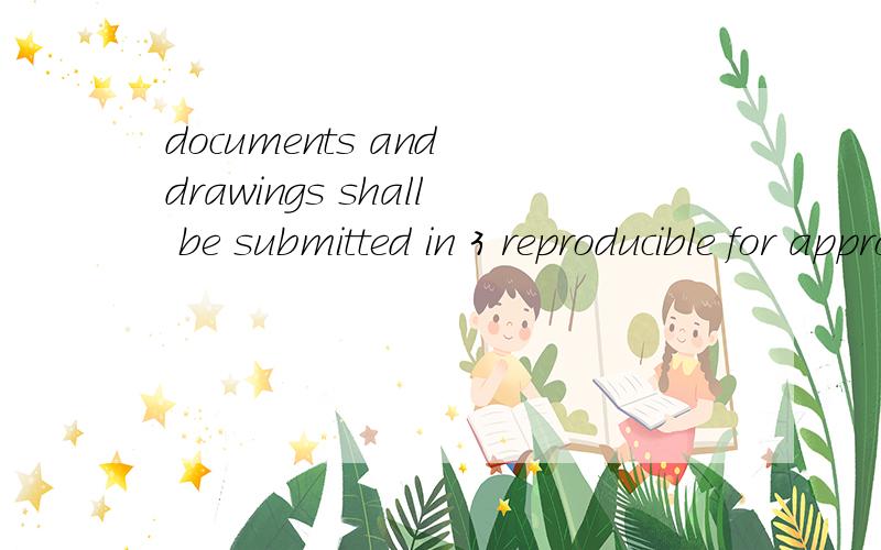 documents and drawings shall be submitted in 3 reproducible for approval and 6 copies for final.各位请帮我翻译一下此句,谢谢麻烦一下各位，reproducible翻译成备用合适吗？对于合同中，这个代表需要正本文件吗