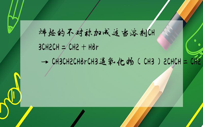 烯烃的不对称加成适当溶剂CH3CH2CH=CH2+HBr → CH3CH2CHBrCH3过氧化物(CH3)2CHCH=CH2+HBr → (CH3)CHCH2CH2Br这又是为什么啊?什么是亲电加成，什么是自由基加成
