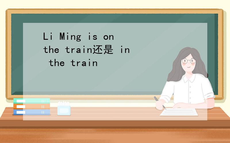 Li Ming is on the train还是 in the train