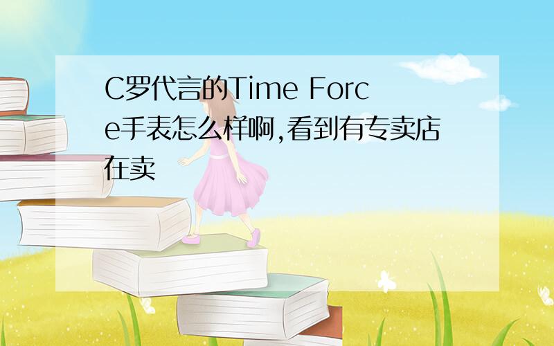 C罗代言的Time Force手表怎么样啊,看到有专卖店在卖