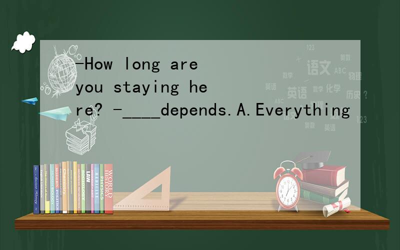 -How long are you staying here? -____depends.A.Everything      B.Anything      C.It      D.This选什么,为什么.