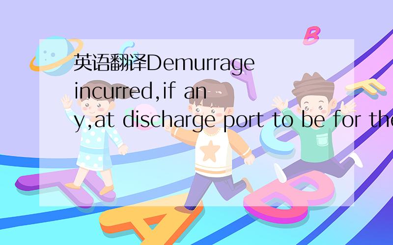 英语翻译Demurrage incurred,if any,at discharge port to be for the buyer's account.麻烦前辈们帮忙翻译一下