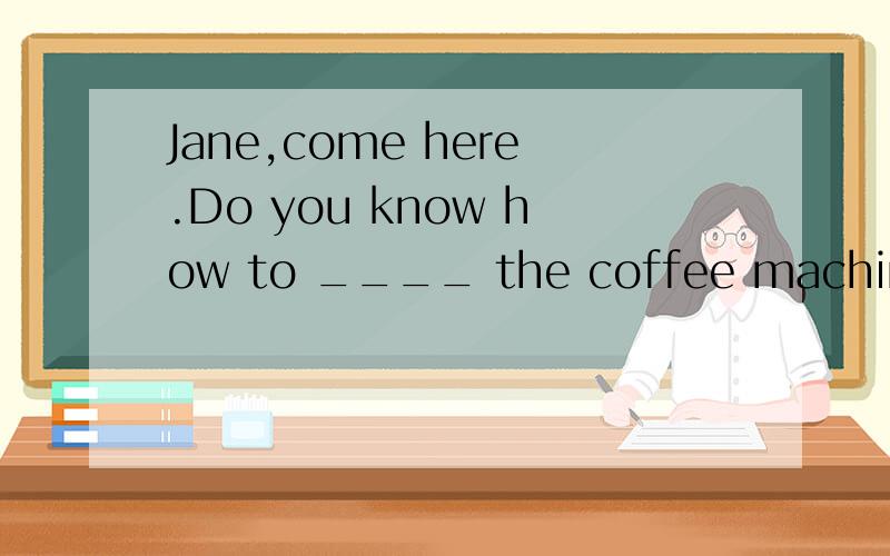 Jane,come here.Do you know how to ____ the coffee machine?A.control B work C manage D try为什么选 B,不选A或C