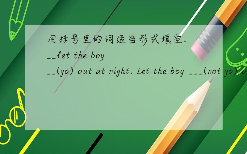 用括号里的词适当形式填空. __let the boy __(go) out at night. Let the boy ___(not go) out at night