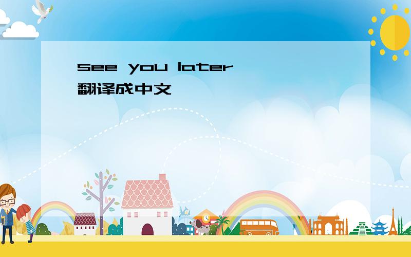 see you later【翻译成中文】