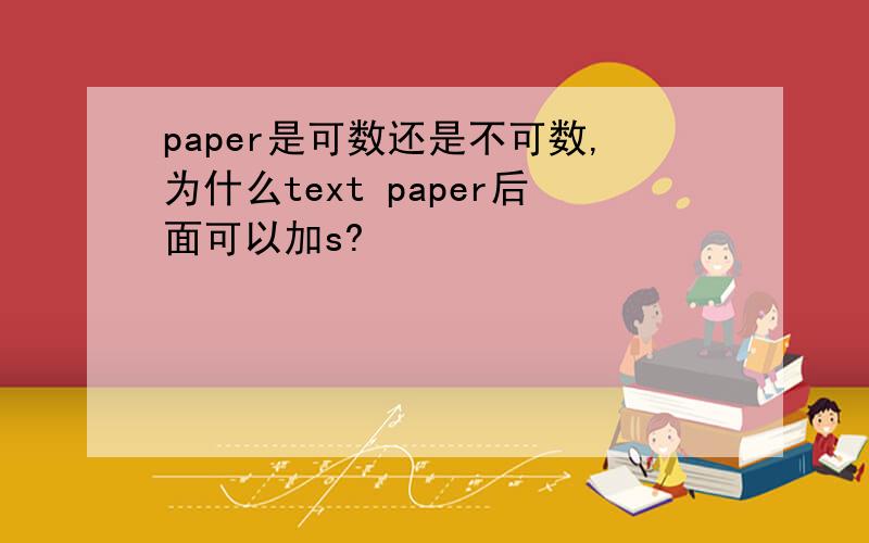 paper是可数还是不可数,为什么text paper后面可以加s?