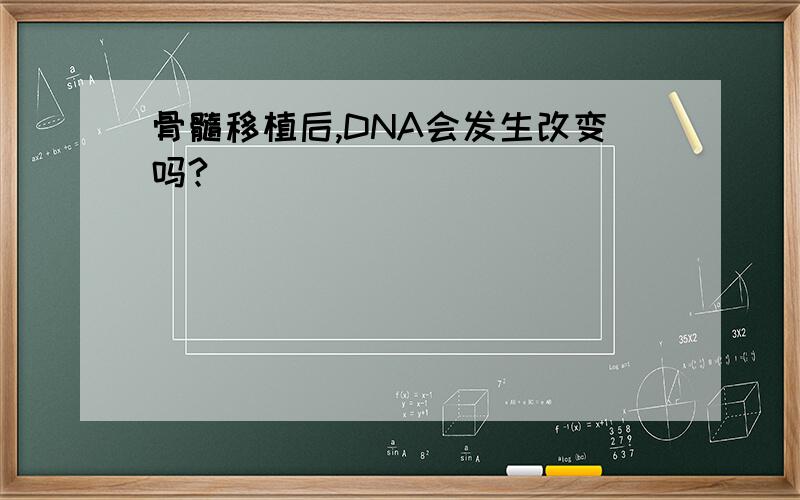 骨髓移植后,DNA会发生改变吗?